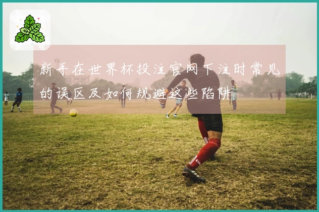新手在世界杯投注官网下注时常见的误区及如何规避这些陷阱