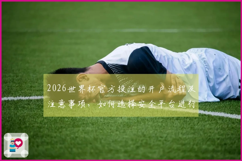 2026世界杯官方投注的开户流程及注意事项，如何选择安全平台进行下注