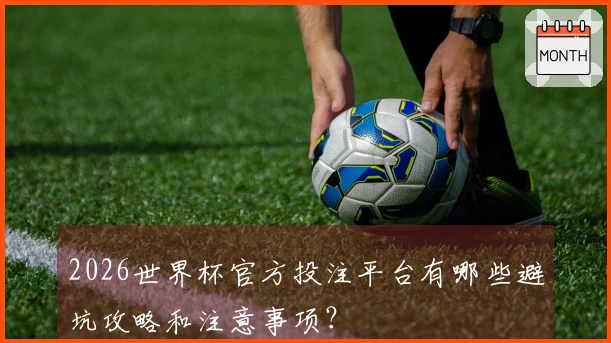 2026世界杯官方投注平台有哪些避坑攻略和注意事项？