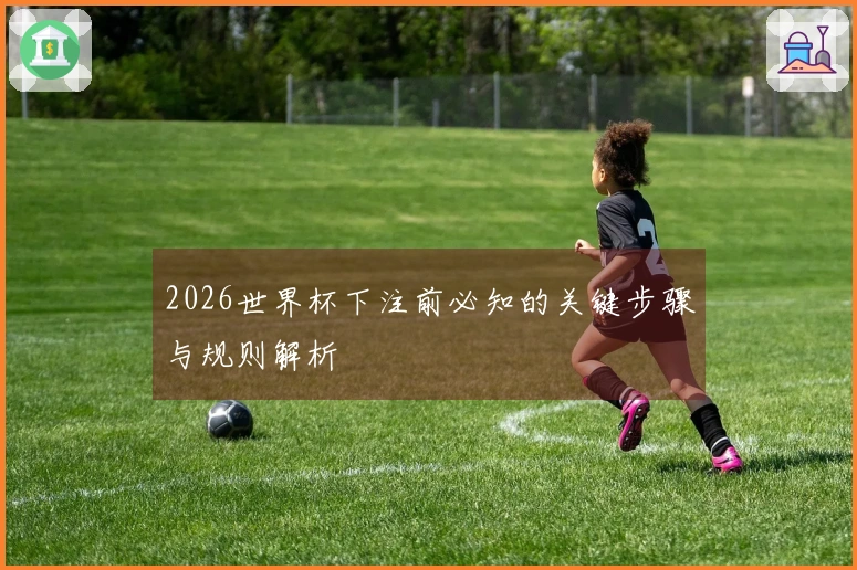 2026世界杯下注前必知的关键步骤与规则解析